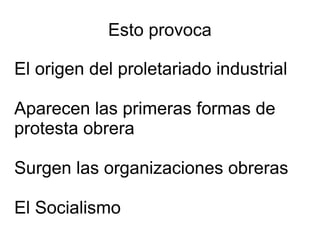 Esto provoca

El origen del proletariado industrial

Aparecen las primeras formas de
protesta obrera

Surgen las organizaciones obreras

El Socialismo
 