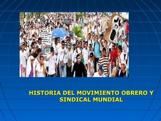 HISTORIA DEL MOVIMIENTO OBRERO YHISTORIA DEL MOVIMIENTO OBRERO Y
SINDICAL MUNDIALSINDICAL MUNDIAL
 