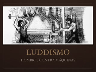 LUDDISMO
HOMBRES CONTRA MÁQUINAS
 