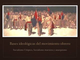 Bases ideológicas del movimiento obrero
Socialismo Utópico, Socialismo marxista y anarquismo
 
