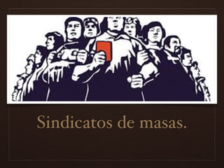 Sindicatos de masas.
 