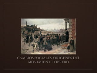 CAMBIOS SOCIALES. ORIGENES DEL
MOVIMIENTO OBRERO
 