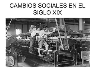 CAMBIOS SOCIALES EN EL
      SIGLO XIX
 
