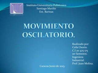 Instituto Universitario Politécnico
Santiago Mariño
Ext. Barinas
Realizado por:
Ceila Osorio.
C.I 20 425 175
1er Semestre.
Ingeniera
Industrial.
Prof: Juan Molina.
Caracas Junio de 2013.
 