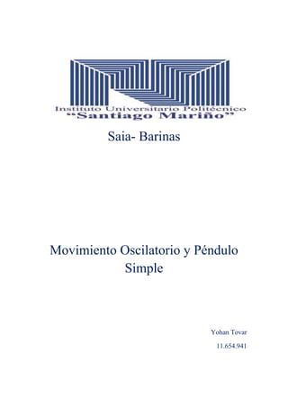 Saia- Barinas
Movimiento Oscilatorio y Péndulo
Simple
Yohan Tovar
11.654.941
 