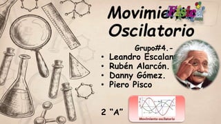 Movimiento
Oscilatorio
Grupo#4.-
• Leandro Escalante.
• Rubén Alarcón.
• Danny Gómez.
• Piero Pisco
2 “A” .
 