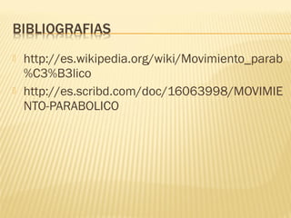  http://es.wikipedia.org/wiki/Movimiento_parab
%C3%B3lico
 http://es.scribd.com/doc/16063998/MOVIMIE
NTO-PARABOLICO
 
