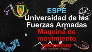 ESPE
Universidad de las
Fuerzas Armadas
Maquina de
movimiento
perpetuo
Joshua Israel Núñez Rodríguez
 