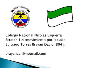 Colegio Nacional Nicolás Esguerra
Scratch 1.4 :movimiento por teclado
Buitrago Torres Brayan David 804 j.m
brayanzan@hotmail.com
 