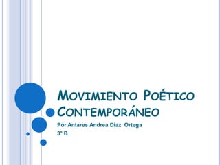 MOVIMIENTO POÉTICO
CONTEMPORÁNEO
Por Antares Andrea Díaz Ortega
3º B
 