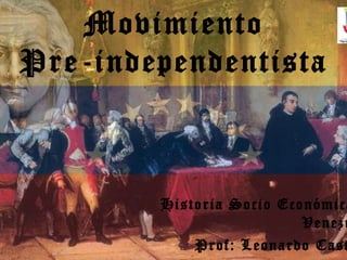 Movimiento
Pre-independentista



        Historia Socio Económica
                          Venezu
            Prof: Leonardo Cast
 