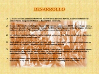    La insurrección de José Leonardo Chirino, ocurrida en las Serranías de Coro, es considerada como el
    primer intento...
