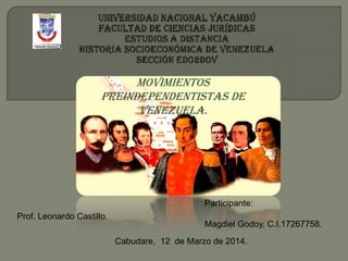 Movimientos
Preindependentistas de
Venezuela.
Prof. Leonardo Castillo.
Participante:
Magdiel Godoy, C.I.17267758.
Cabudare, 12 de Marzo de 2014.
 