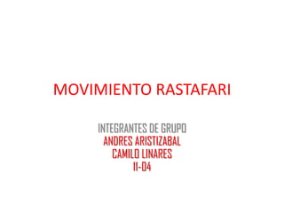 MOVIMIENTO RASTAFARI

     INTEGRANTES DE GRUPO
       ANDRES ARISTIZABAL
         CAMILO LINARES
              11-04
 
