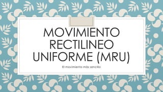 MOVIMIENTO
RECTILINEO
UNIFORME (MRU)
El movimiento más sencillo
 