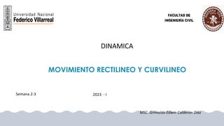 MOVIMIENTO RECTILINEO Y CURVILINEO
MSC. Grimaldo Edwin Calderón Díaz
DINAMICA
Semana 2-3 2023 - I
 