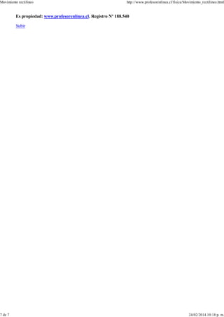 Es propiedad: www.profesorenlinea.cl. Registro Nº 188.540
Subir
Movimiento rectilíneo http://www.profesorenlinea.cl/fisica/Movimiento_rectilineo.html
7 de 7 24/02/2014 10:18 p. m.
 