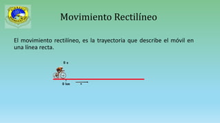 Movimiento Rectilíneo
El movimiento rectilíneo, es la trayectoria que describe el móvil en
una línea recta.
 