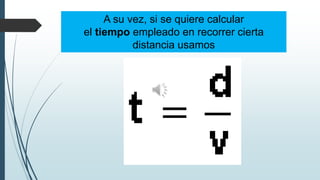A su vez, si se quiere calcular
el tiempo empleado en recorrer cierta
distancia usamos

 