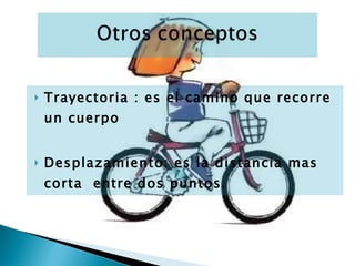 Trayectoria : es el camino que recorre un cuerpo  Desplazamiento: es la distancia mas corta  entre dos puntos. 