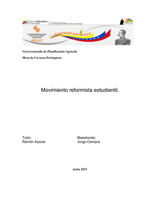 Vicerrectorado de Planificación Agrícola
Mesa de Cavaras-Portuguesa
Movimiento reformista estudiantil.
Tutor:
Ramón Azocar
Maestrante;
Jorge Campos
junio 2015
 