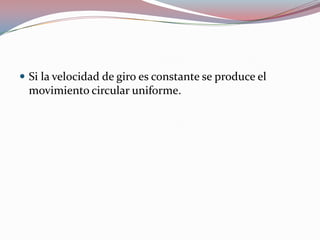 Si la velocidad de giro es constante se produce el movimiento circular uniforme.