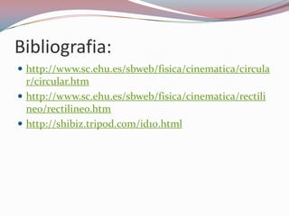 Bibliografia:http://www.sc.ehu.es/sbweb/fisica/cinematica/circular/circular.htmhttp://www.sc.ehu.es/sbweb/fisica/cinematica/rectilineo/rectilineo.htmhttp://shibiz.tripod.com/id10.html
