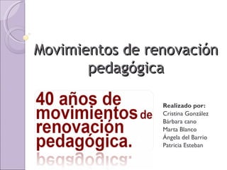 Movimientos de renovación
       pedagógica

                 Realizado por:
                 Cristina González
                 Bárbara cano
                 Marta Blanco
                 Ángela del Barrio
                 Patricia Esteban
 