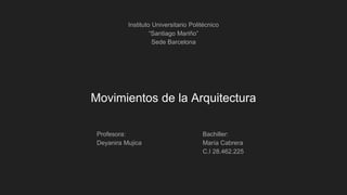 Movimientos de la Arquitectura
Instituto Universitario Politécnico
“Santiago Mariño”
Sede Barcelona
Profesora:
Deyanira Mujica
Bachiller:
María Cabrera
C.I 28.462.225
 