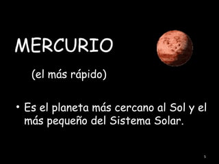 MERCURIO
   (el más rápido)

• Es el planeta más cercano al Sol y el
  más pequeño del Sistema Solar.


                                      5
 