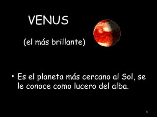 VENUS
   (el más brillante)



• Es el planeta más cercano al Sol, se
  le conoce como lucero del alba.


                                         6
 