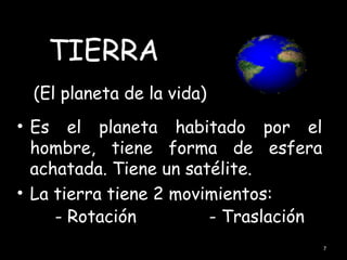 TIERRA
 (El planeta de la vida)
• Es el planeta habitado por el
  hombre, tiene forma de esfera
  achatada. Tiene un satélite.
• La tierra tiene 2 movimientos:
     - Rotación         - Traslación
                                       7
 