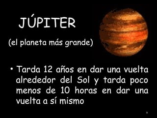 JÚPITER
(el planeta más grande)


• Tarda 12 años en dar una vuelta
  alrededor del Sol y tarda poco
  menos de 10 horas en dar una
  vuelta a sí mismo
                                9
 