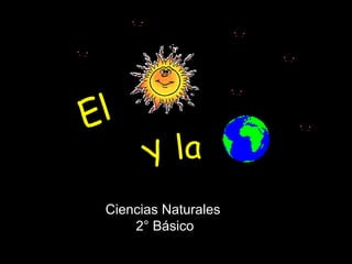 EL SOL Y LA TIERRA



 E l

   Ciencias Naturales
       2° Básico
 