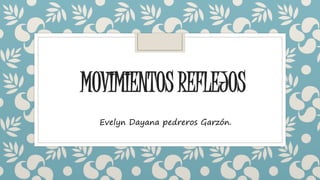 MOVIMIENTOS REFLEJOS
Evelyn Dayana pedreros Garzón.
 