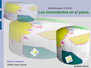 Los movimientos en el plano. Nivel Educativo: 2º E.S.O. Adolfo López Gómez Envía un correo a    QUIERO SALIR 