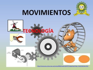 MOVIMIENTOS
TECNOLOGÍA
http://concurso.cnice.mec.es/cnice2006/material107/maquinas/maq_movimientos.htm
 