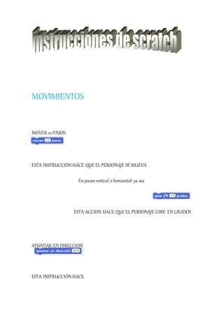 MOVIMIENTOS
MOVER 10 PASOS:
ESTA INSTRUCCIÓN HACE QUE EL PERSONAJE SE MUEVA
En pasos vertical o horizontal ya sea
ESTA ACCION HACE QUE EL PERSONAJE GIRE EN GRADOS
APUNTAR EN DIRECCION
ESTA INSTRUCCIÓN HACE