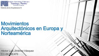 Movimientos
Arquitectónicos en Europa y
Norteamérica
Historia de la Arquitectura IV
Héctor Luis Jiménez Vásquez
C.I.-24.740.473
 