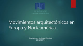 Movimientos arquitectónicos en
Europa y Norteamérica.
I.U.P “SANTIAGO MARIÑO”
HISTORIA DE LA ARQUITECTURA IV
Realizado por: Jefferson Quintana
C.I: 22788784
 