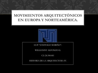 MOVIMIENTOS ARQUITECTÓNICOS
EN EUROPA Y NORTEAMÉRICA.
I.U.P. “SANTIAGO MARIÑO”.
WILLIANNY ALFONZO G.
C.I: 26.344.461
HISTORIA DE LA ARQUITECTURA IV.
 