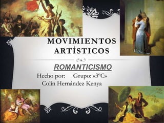 MOVIMIENTOS
ARTÍSTICOS
ROMANTICISMO
Hecho por: Grupo: «3ºC»
Colín Hernández Kenya
 