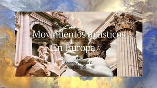 Movimientos artísticos
por:
Antonio J Frasca G
29.582.127
En Europa
 