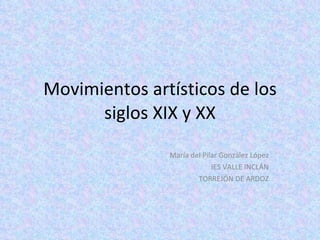 Movimientos artísticos de los siglos XIX y XX María del Pilar González López IES VALLE INCLÁN TORREJÓN DE ARDOZ 