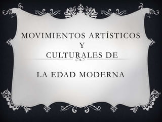 MOVIMIENTOS ARTÍSTICOS
Y
CULTURALES DE
LA EDAD MODERNA
 