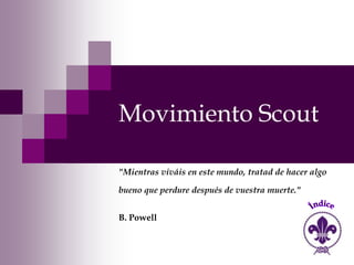 Movimiento Scout

"Mientras viváis en este mundo, tratad de hacer algo

bueno que perdure después de vuestra muerte."


B. Powell
 