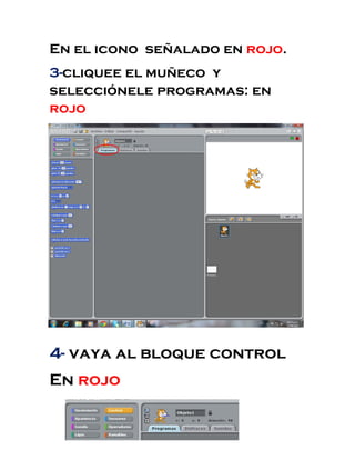 En el icono señalado en rojo.
3-cliquee el muñeco y
selecciónele programas: en
rojo
4- vaya al bloque control
En rojo