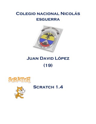 Colegio nacional Nicolás
        esguerra




    Juan David López
          (19)



      Scratch 1.4
 