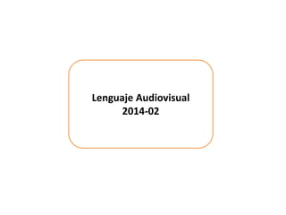 Lenguaje Audiovisual
2014-02
 