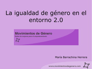 La igualdad de género en el
        entorno 2.0




                María Barrachina Herrera
 